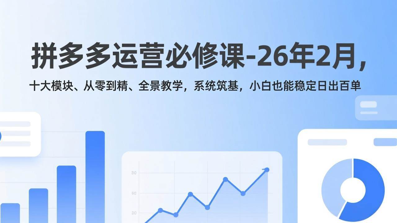 (17355期)拼多多运营必修课-26年2月,十大模块、从零到精、全景教学,系统筑基,小白也能稳定日出百单 (17355期)拼多多运营必修课-26年2月,十大模块、从零到精、全景教学,系统筑基,小白也能稳定日出百单