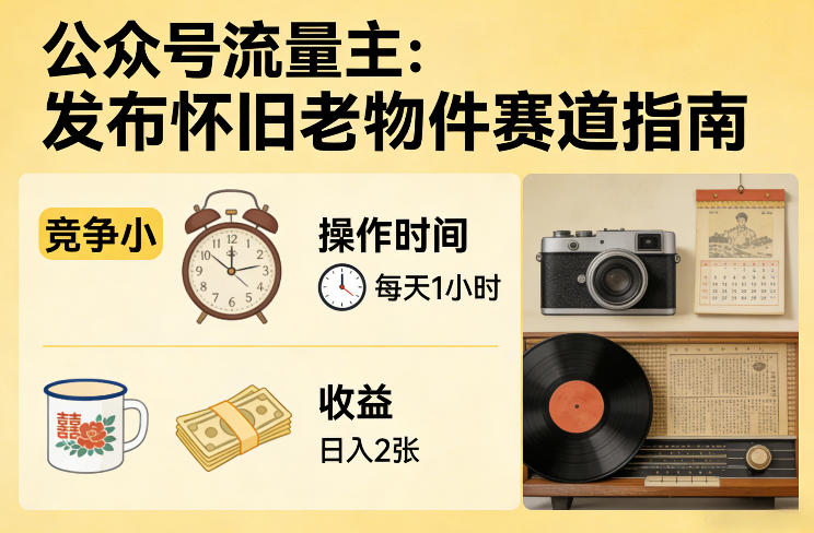 公众号流量主之发布怀旧老物件赛道,竞争小,每天操作1小时,日入2张 公众号流量主之发布怀旧老物件赛道,竞争小,每天操作1小时,日入2张