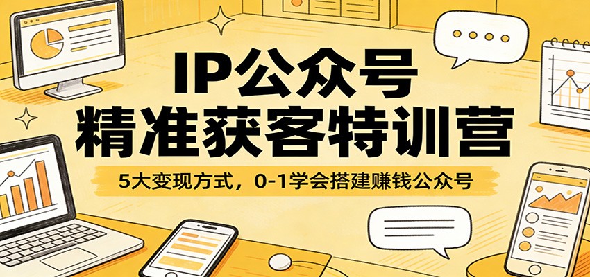 IP公众号精准获客特训营：5大变现方式，0-1学会搭建赚钱公众号
