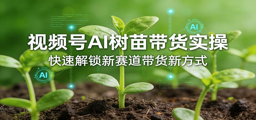 视频号AI树苗带货实操，快速解锁新赛道带货新方式