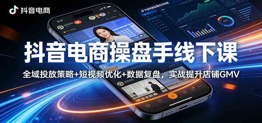 抖音电商操盘手线下课：全域投放策略+ 短视频优化+数据复盘，实战提升店铺GMV（更新）