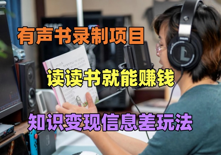 有声书录制项目，读读书就能赚钱，知识变现信息差玩法-知知学社