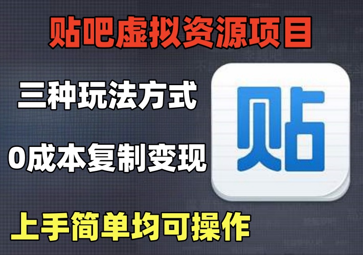 贴吧出售虚拟资源项目，三种玩法0成本复制变现，上手简单均可操作-知知学社