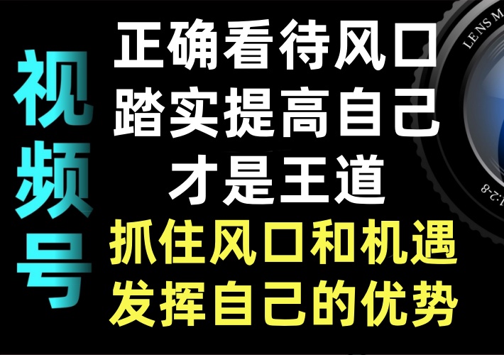 正确看待视频号风口，踏实提高自己才是王道，抓住风口和机遇发挥自己的优势-知知学社