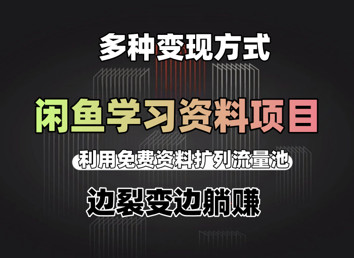 闲鱼学习资料项目，利用免费资料扩列流量池，多种变现方式边裂变边躺赚-知知学社