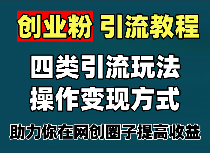 创业粉引流教程，四类引流玩法和操作变现方式，助力你在网创圈子提高收益-知知学社